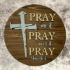 laser-etched inspirational pine wood round sign that reads Pray on it, Pray over it, Pray through it - Early American stain with Buff and Copen blue lettering