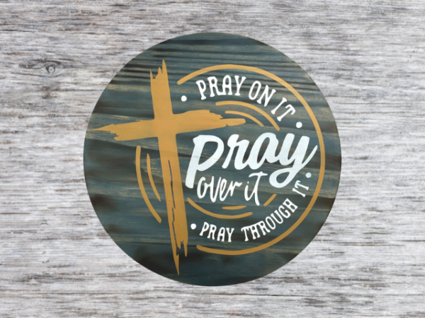 inspirational pine wood round sign with a Phantom Gray stain background - cross is in hazelnut and lettering that reads Pray on it, Pray over it, Pray through it - in Silver lining gray