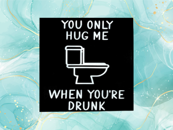 humorous bathroom sign with a black background and white wording that reads "You Only Hug Me When You're Drunk" featuring a toilet in the middle of the sign